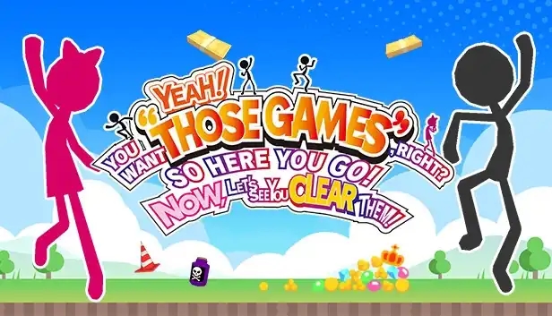 YEAH! YOU WANT "THOSE GAMES," RIGHT? SO HERE YOU GO! NOW, LET'S SEE YOU CLEAR THEM!